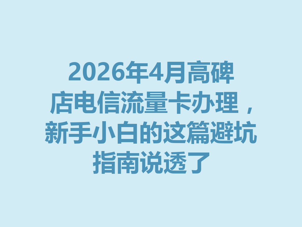 2026年4月高碑店电信流量卡办理，新手小白的这篇避坑指南说透了