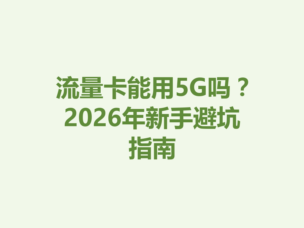 流量卡能用5G吗？2026年新手避坑指南