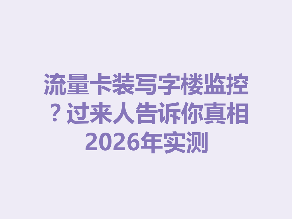 流量卡装写字楼监控？过来人告诉你真相2026年实测