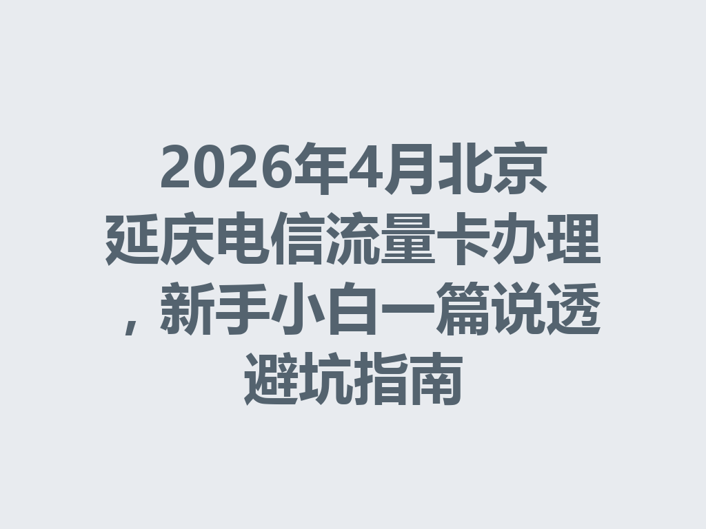 2026年4月北京延庆电信流量卡办理，新手小白一篇说透避坑指南
