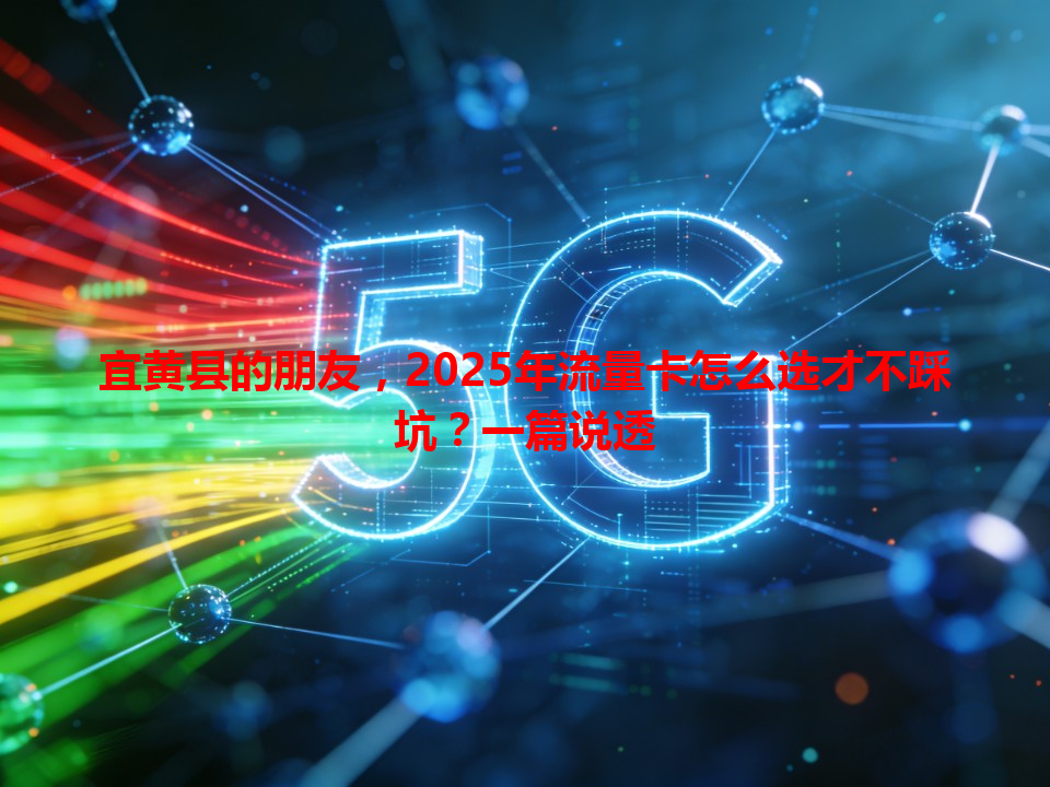 宜黄县的朋友，2025年流量卡怎么选才不踩坑？一篇说透