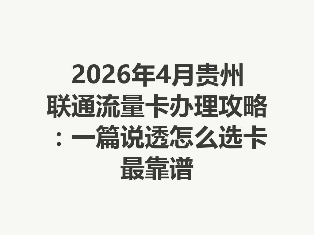 2026年4月贵州联通流量卡办理攻略：一篇说透怎么选卡最靠谱