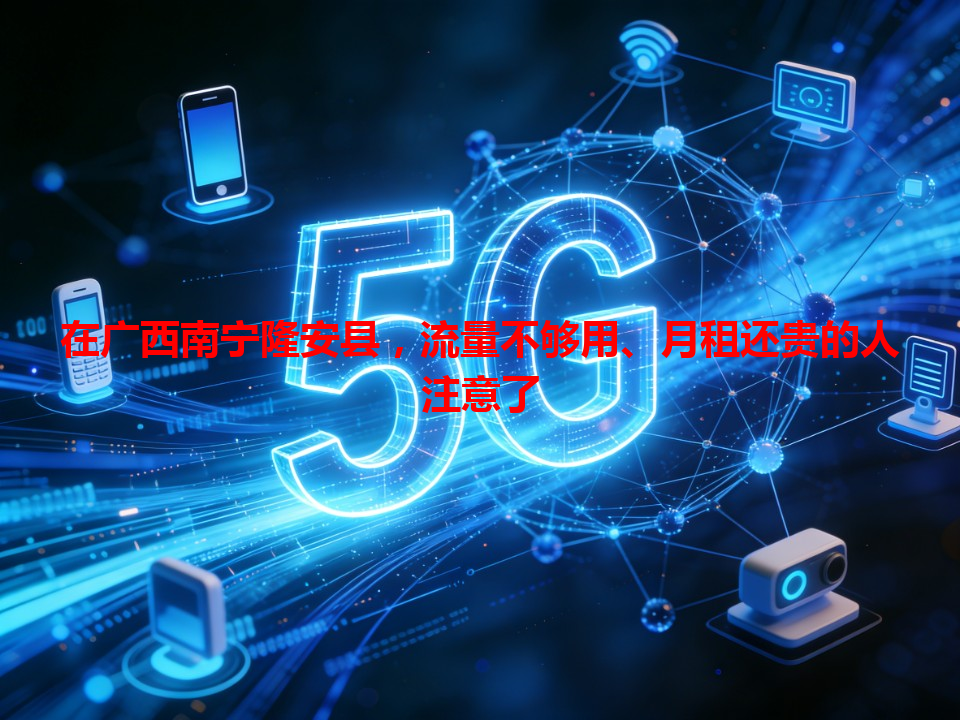 在广西南宁隆安县，流量不够用、月租还贵的人注意了