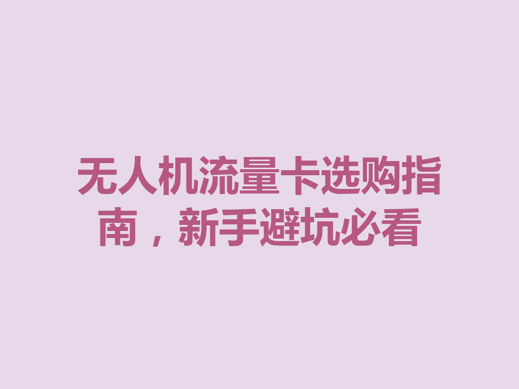 无人机流量卡选购指南，新手避坑必看