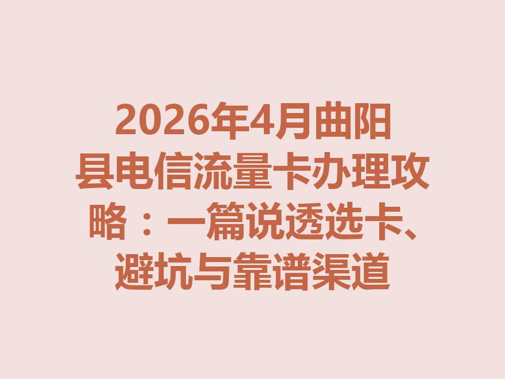 2026年4月曲阳县电信流量卡办理攻略：一篇说透选卡、避坑与靠谱渠道