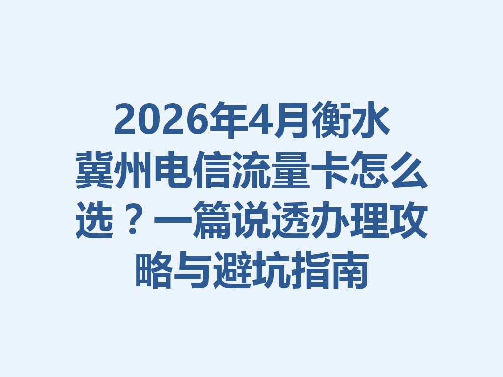 2026年4月衡水冀州电信流量卡怎么选？一篇说透办理攻略与避坑指南
