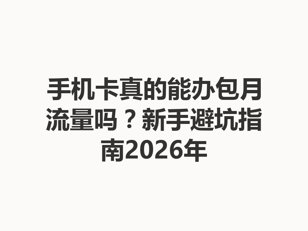 手机卡真的能办包月流量吗？新手避坑指南2026年