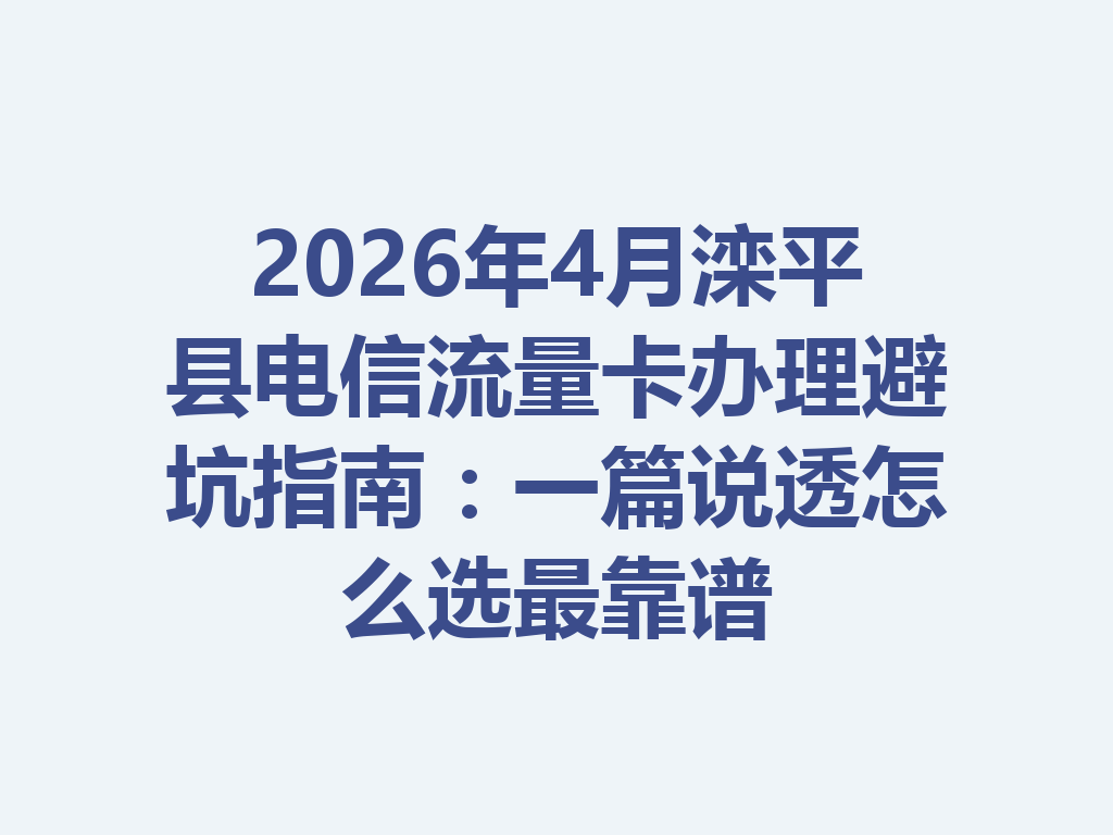 2026年4月滦平县电信流量卡办理避坑指南：一篇说透怎么选最靠谱