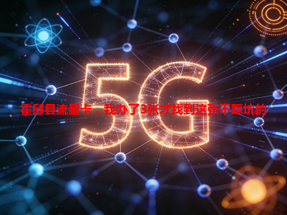 霍邱县流量卡，我办了3张才找到这张不踩坑的