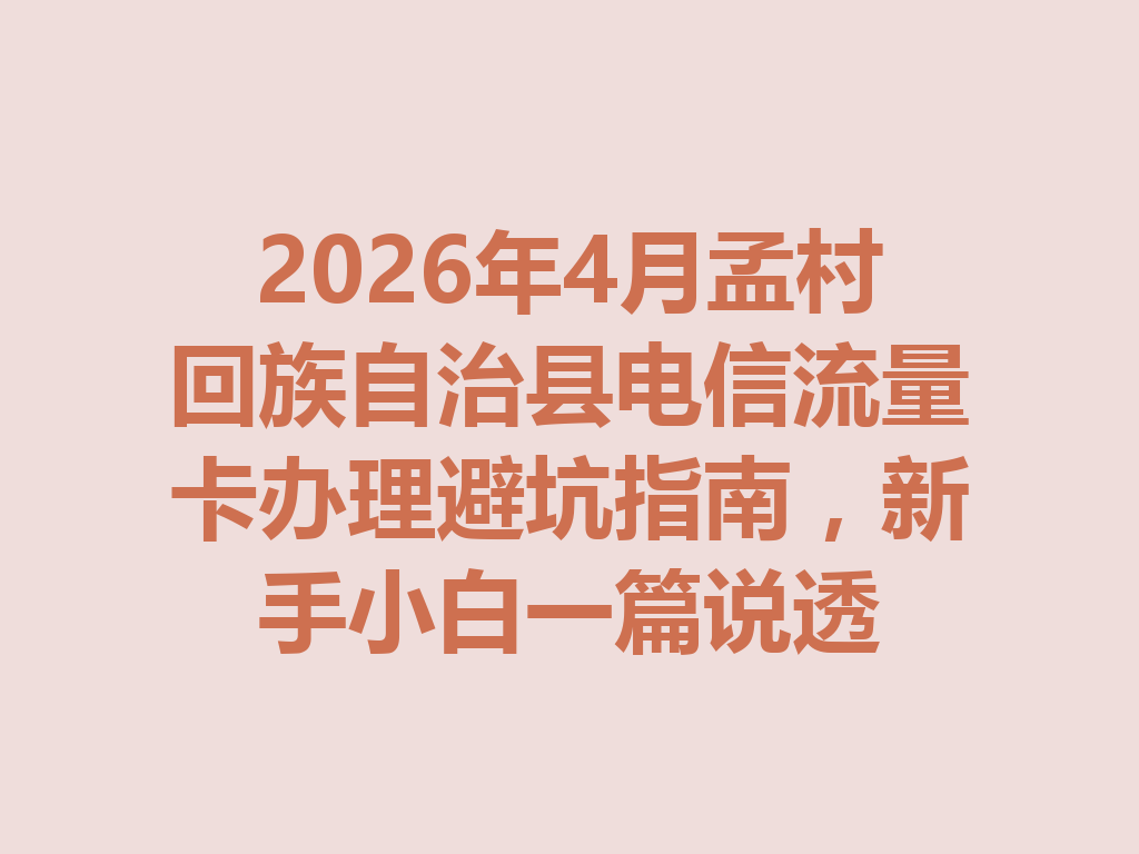 2026年4月孟村回族自治县电信流量卡办理避坑指南，新手小白一篇说透